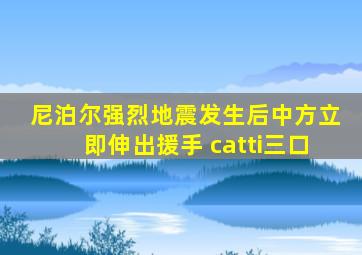 尼泊尔强烈地震发生后中方立即伸出援手 catti三口